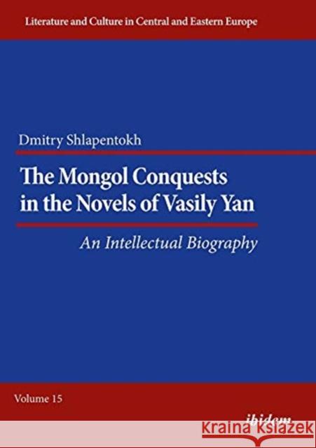 The Mongol Conquests in the Novels of Vasily Yan: An Intellectual Biography Dmitry Shlapentokh 9783838210872 Ibidem Press