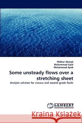 Some unsteady flows over a stretching sheet Iftikhar Ahmed, Muhammad Sajid, Muhammad Ayub 9783838350677 LAP Lambert Academic Publishing