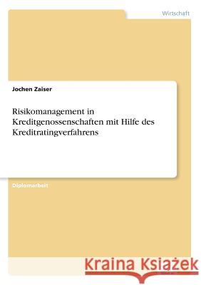 Risikomanagement in Kreditgenossenschaften mit Hilfe des Kreditratingverfahrens Jochen Zaiser 9783838618166 Diplom.de