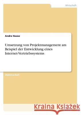 Umsetzung von Projektmanagement am Beispiel der Entwicklung eines Internet-Vertriebssystems Andre Haase 9783838624211 Diplom.de