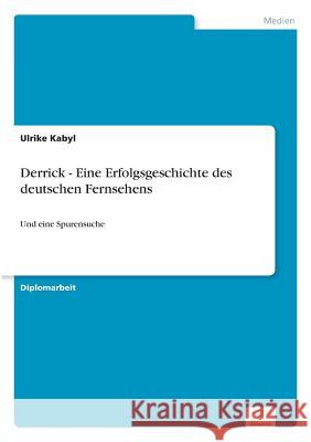 Derrick - Eine Erfolgsgeschichte des deutschen Fernsehens: Und eine Spurensuche Kabyl, Ulrike 9783838627342 Diplom.de