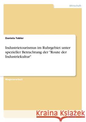 Industrietourismus im Ruhrgebiet unter spezieller Betrachtung der Route der Industriekultur Daniela Tobler 9783838631752 Diplom.de