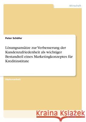 Lösungsansätze zur Verbesserung der Kundenzufriedenheit als wichtiger Bestandteil eines Marketingkonzeptes für Kreditinstitute Schäfer, Peter 9783838634388
