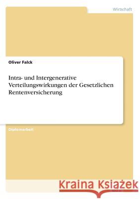 Intra- und Intergenerative Verteilungswirkungen der Gesetzlichen Rentenversicherung Oliver Falck 9783838656595