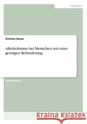 Alkoholismus bei Menschen mit einer geistigen Behinderung Kristina Haase 9783838658797 Diplom.de