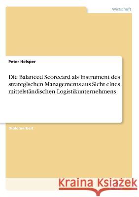 Die Balanced Scorecard als Instrument des strategischen Managements aus Sicht eines mittelständischen Logistikunternehmens Helsper, Peter 9783838668697