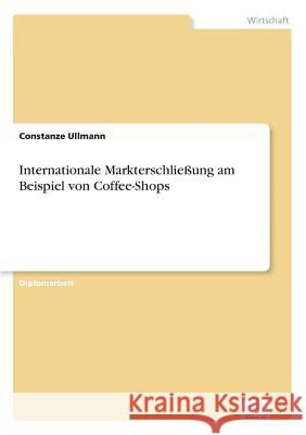 Internationale Markterschließung am Beispiel von Coffee-Shops Ullmann, Constanze 9783838682235 Grin Verlag