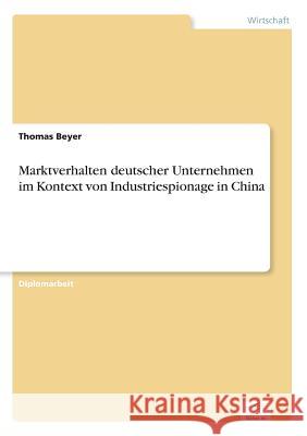 Marktverhalten deutscher Unternehmen im Kontext von Industriespionage in China Thomas Beyer 9783838689449