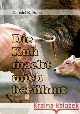 Die Kuh macht mich berühmt: Brillante Geschichten Haas, Christel 9783839121061 Books on Demand