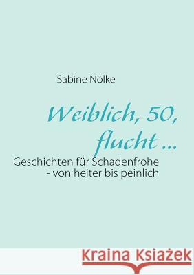Weiblich, 50, flucht ...: Geschichten für Schadenfrohe - von heiter bis peinlich Nölke, Sabine 9783839122372 Books on Demand