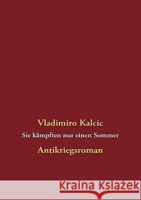Sie kämpften nur einen Sommer: Antikriegsroman Kalcic, Vladimiro 9783839154069 Books on Demand