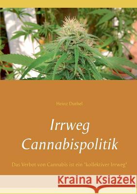 Irrweg Cannabispolitik: Das Verbot von Cannabis ist ein kollektiver Irrweg Duthel, Heinz 9783839164426 Books on Demand