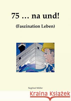 75 ... na und!: Faszination Leben Müller, Siegfried H. 9783839172582 Books on Demand