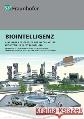 Biointelligenz.: Eine neue Perspektive für nachhaltige industrielle Wertschöpfung. Thomas Bauernhansl, Christian Brecher, Thomas Bauernhansl 9783839614334