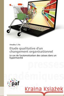 Etude Qualitative d'Un Changement Organisationnel Ba Amadou S. 9783841629234 Presses Academiques Francophones