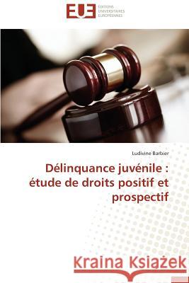 Délinquance Juvénile: Étude de Droits Positif Et Prospectif Barbier-L 9783841742698