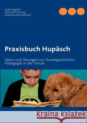 Praxisbuch Hupäsch: Ideen und Übungen zur Hundegestützten Pädagogik in der Schule Agsten, Lydia 9783842306363 Books on Demand