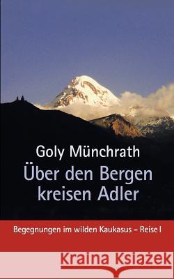Über den Bergen kreisen Adler: Begegnungen im wilden Kaukasus - Reise I Münchrath, Goly 9783842361201 Books on Demand