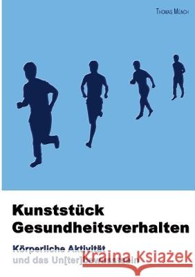 Kunststück Gesundheitsverhalten: Körperliche Aktivität und das Un[ter]bewusstsein Münch, Thomas 9783842364387 Books on Demand