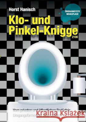 Klo- und Pinkel-Knigge 2100: Vom privaten und öffentlichen Bedürfnis - Umgangsformen im Tabu-Bereich Hanisch, Horst 9783842371569