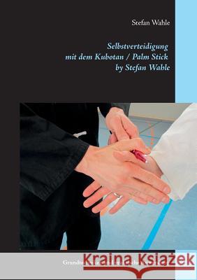 Selbstverteidigung mit dem Kubotan / Palm Stick by Stefan Wahle: Grundtechniken und praktische Anwendung Wahle, Stefan 9783842381902