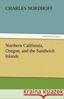 Northern California, Oregon, and the Sandwich Islands Charles Nordhoff   9783842434943