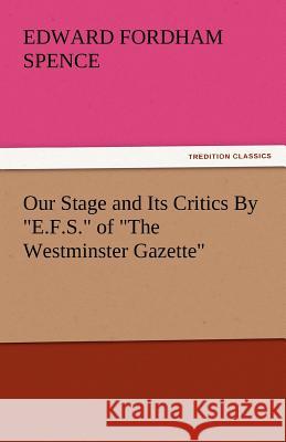 Our Stage and Its Critics by E.F.S. of the Westminster Gazette Edward Fordham Spence   9783842435421