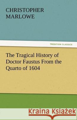 The Tragical History of Doctor Faustus from the Quarto of 1604 Christopher Marlowe 9783842438651