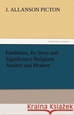 Pantheism, Its Story and Significance Religions Ancient and Modern J. Allanson Picton   9783842449466