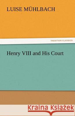 Henry VIII and His Court L. (Luise) Muhlbach   9783842452282 tredition GmbH