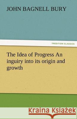 The Idea of Progress an Inguiry Into Its Origin and Growth J. B. (John Bagnell) Bury   9783842456150 tredition GmbH