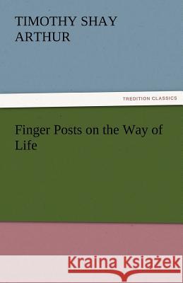 Finger Posts on the Way of Life T. S. (Timothy Shay) Arthur   9783842456211 tredition GmbH