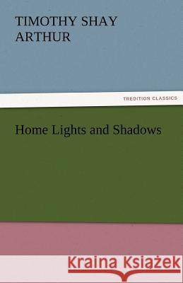 Home Lights and Shadows T. S. (Timothy Shay) Arthur   9783842456266 tredition GmbH