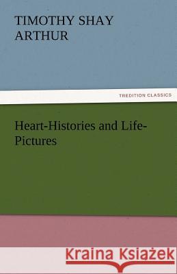 Heart-Histories and Life-Pictures T S Arthur 9783842456273 Tredition Classics