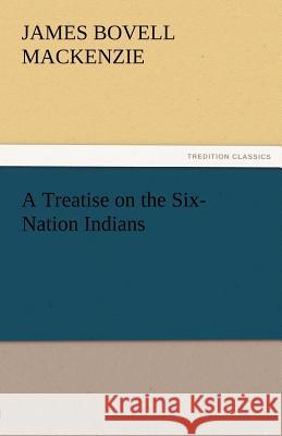 A Treatise on the Six-Nation Indians J. B. (James Bovell) Mackenzie   9783842463561 tredition GmbH