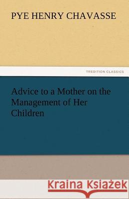 Advice to a Mother on the Management of Her Children Pye Henry Chavasse   9783842463608