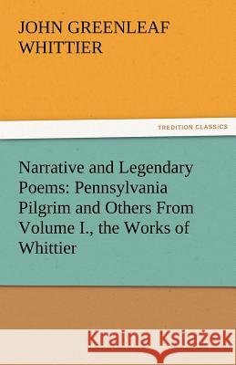 Narrative and Legendary Poems: Pennsylvania Pilgrim and Others from Volume I., the Works of Whittier John Greenleaf Whittier 9783842471542