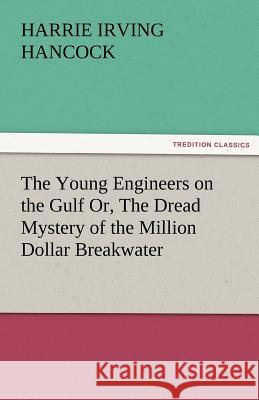 The Young Engineers on the Gulf Or, the Dread Mystery of the Million Dollar Breakwater H. Irving (Harrie Irving) Hancock   9783842475533 tredition GmbH