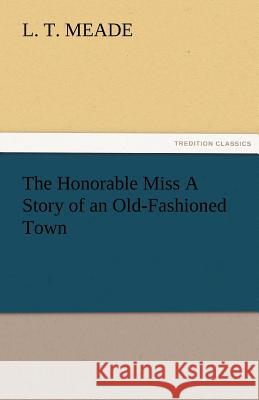 The Honorable Miss a Story of an Old-Fashioned Town L T Meade 9783842479388 Tredition Classics