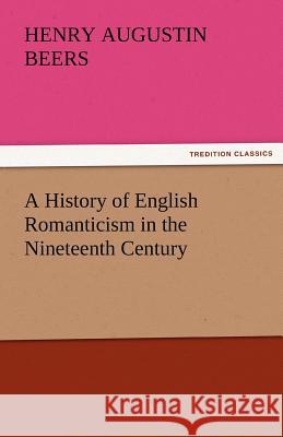 A History of English Romanticism in the Nineteenth Century Henry A. (Henry Augustin) Beers   9783842479807