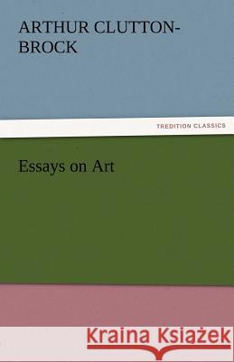 Essays on Art A. (Arthur) Clutton-Brock   9783842480582 tredition GmbH