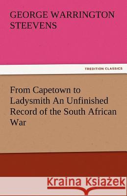 From Capetown to Ladysmith an Unfinished Record of the South African War G. W. (George Warrington) Steevens   9783842481114 tredition GmbH