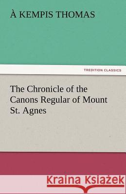 The Chronicle of the Canons Regular of Mount St. Agnes a Kempis Thomas   9783842482364 tredition GmbH