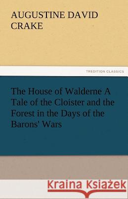 The House of Walderne A Tale of the Cloister and the Forest in the Days of the Barons' Wars Crake, A. D. (Augustine David) 9783842483057 tredition GmbH