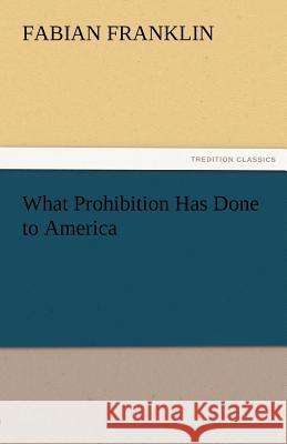 What Prohibition Has Done to America Fabian Franklin 9783842484184