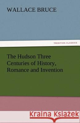 The Hudson Three Centuries of History, Romance and Invention Wallace Bruce   9783842485273