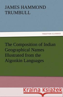 The Composition of Indian Geographical Names Illustrated from the Algonkin Languages J. Hammond (James Hammond) Trumbull   9783842486539 tredition GmbH
