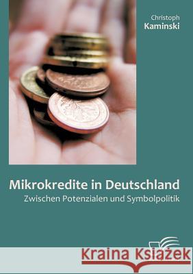 Mikrokredite in Deutschland: Zwischen Potenzialen und Symbolpolitik Kaminski, Christoph 9783842855717 Diplomica