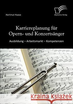 Karriereplanung für Opern- und Konzertsänger: Ausbildung - Arbeitsmarkt - Kompetenzen Haase, Hartmut 9783842872370 Diplomica