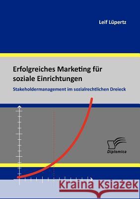 Erfolgreiches Marketing für soziale Einrichtungen: Stakeholdermanagement im sozialrechtlichen Dreieck Lüpertz, Leif 9783842879089 Diplomica Verlag Gmbh